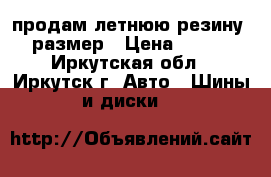 продам летнюю резину 15 размер › Цена ­ 8 000 - Иркутская обл., Иркутск г. Авто » Шины и диски   